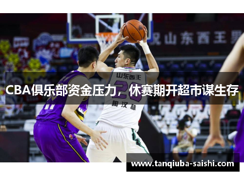 CBA俱乐部资金压力，休赛期开超市谋生存