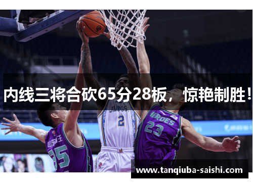 内线三将合砍65分28板，惊艳制胜！