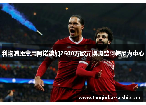 利物浦愿意用阿诺德加2500万欧元换购楚阿梅尼为中心
