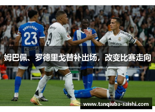 姆巴佩、罗德里戈替补出场，改变比赛走向