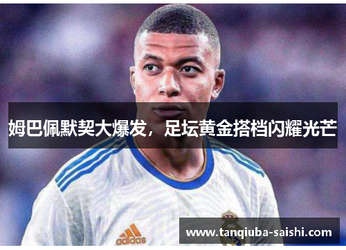 姆巴佩默契大爆发,足坛黄金搭档闪耀光芒