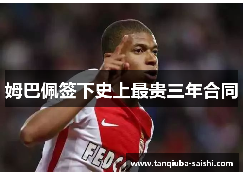 姆巴佩签下史上最贵三年合同 姆巴佩签下史上最贵三年合同
