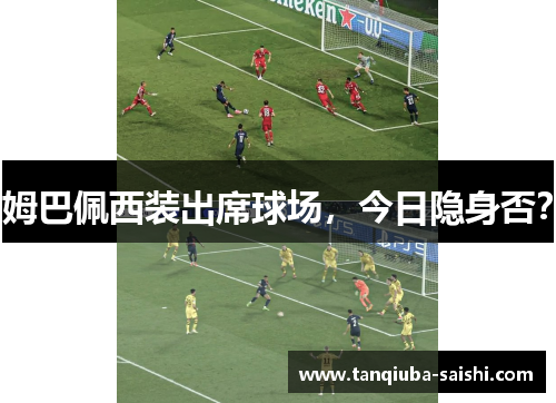 姆巴佩西装出席球场,今日隐身否?