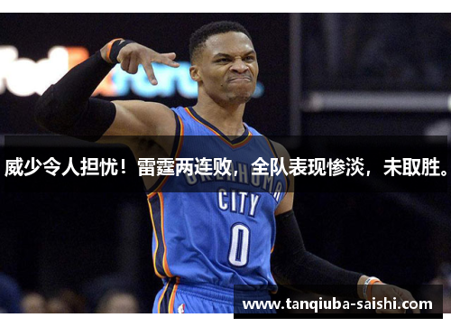 威少令人担忧!雷霆两连败,全队表现惨淡,未取胜。 威少令人担忧!雷霆两连败,全队表现惨淡,未取胜。