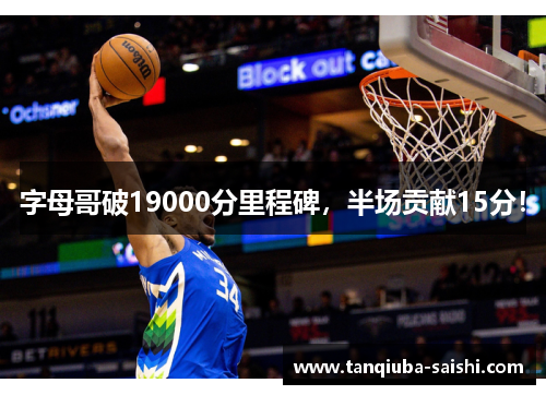字母哥破19000分里程碑,半场贡献15分!