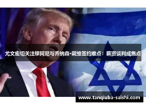 尤文密切关注穆阿尼与乔纳森·戴维签约难点:薪资谈判成焦点