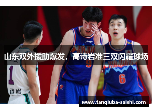 山东双外援助爆发,高诗岩准三双闪耀球场