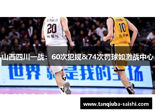 山西四川一战:60次犯规&74次罚球如激战中心