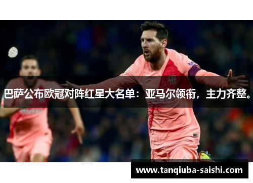 巴萨公布欧冠对阵红星大名单:亚马尔领衔,主力齐整。