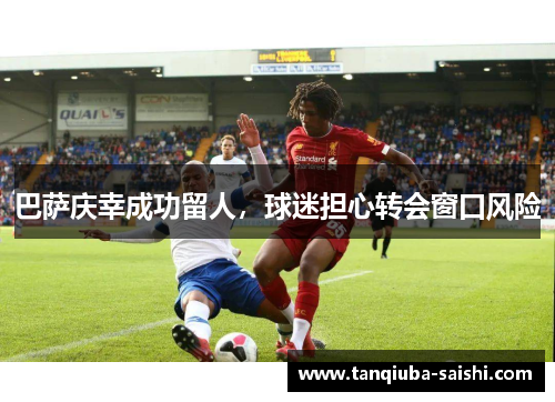 巴萨庆幸成功留人,球迷担心转会窗口风险