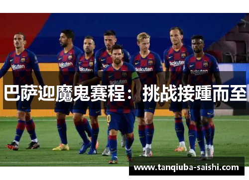 巴萨迎魔鬼赛程:挑战接踵而至 巴萨迎魔鬼赛程:挑战接踵而至