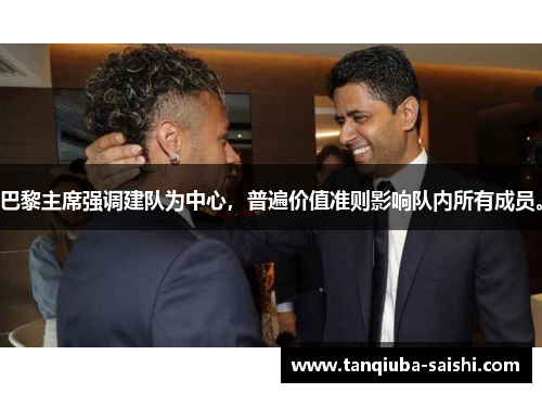 巴黎主席强调建队为中心,普遍价值准则影响队内所有成员。 巴黎主席强调建队为中心,普遍价值准则影响队内所有成员。