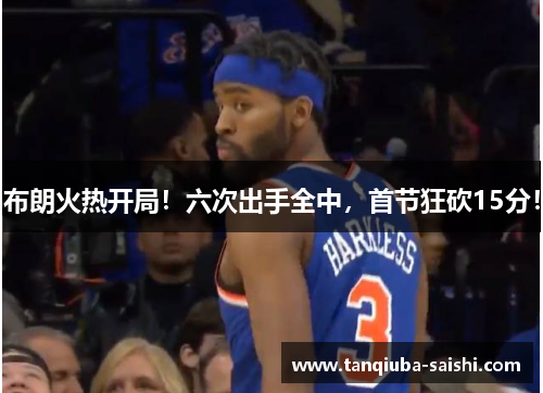布朗火热开局!六次出手全中,首节狂砍15分! 布朗火热开局!六次出手全中,首节狂砍15分!