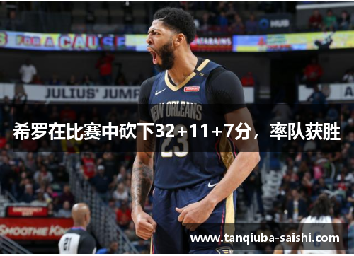 希罗在比赛中砍下32+11+7分,率队获胜