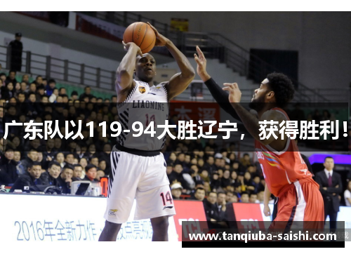 广东队以119-94大胜辽宁,获得胜利! 广东队以119-94大胜辽宁,获得胜利!
