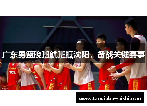 广东男篮晚班航班抵沈阳,备战关键赛事 广东男篮晚班航班抵沈阳,备战关键赛事