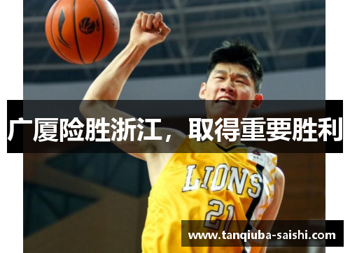 广厦险胜浙江,取得重要胜利 广厦险胜浙江,取得重要胜利