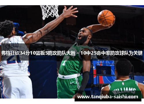 弗格狂砍34分10篮板5助攻助队大胜 - 10中25命中率助攻球队为关键