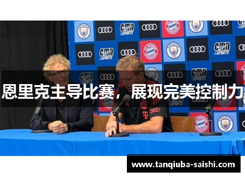 恩里克主导比赛，展现完美控制力