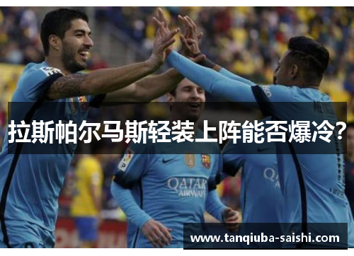 拉斯帕尔马斯轻装上阵能否爆冷? 拉斯帕尔马斯轻装上阵能否爆冷?