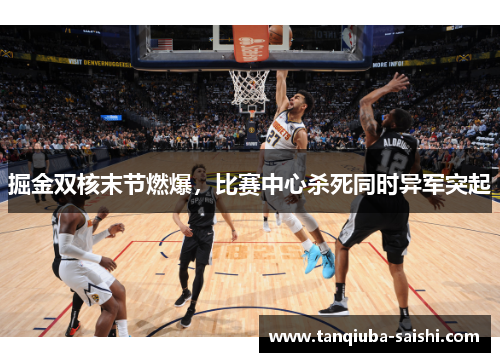 掘金双核末节燃爆，比赛中心杀死同时异军突起